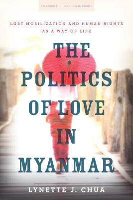 The Politics of Love in Myanmar: LGBT Mobilization and Human Rights as a Way of Life (Stanford Studies in Human Rights)