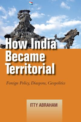 How India Became Territorial: Foreign Policy, Diaspora, Geopolitics (Studies in Asian Security)