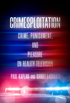 Crimesploitation: Crime, Punishment, and Pleasure on Reality Television (Cultural Lives of Law)