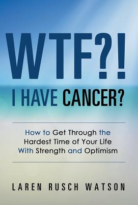 Wtf! I Have Cancer: How to Get Through the Hardest Time of Your Life with Strength and Optimism