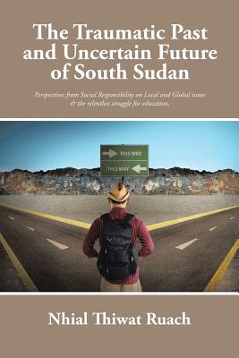 The Traumatic Past and Uncertain Future of South Sudan: Perspective from Social Responsibility on Local and Global issues & the relentless struggle for education. Image for The Traumatic Past and Uncertain Future of South Sudan: Perspective from Social Responsibility on Local and Global issues & the relentless struggle for education.