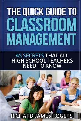 The Quick Guide to Classroom Management: 45 Secrets That All High School Teachers Need to Know (Rogers Pedagogical)