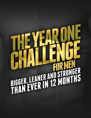 The Year One Challenge for Men: Bigger, Leaner, and Stronger Than Ever in 12 Months (The Bigger Leaner Stronger Series)