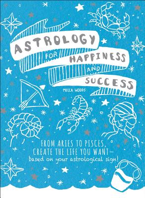 Astrology for Happiness and Success: From Aries to Pisces, Create the Life You Want--Based on Your Astrological Sign!
