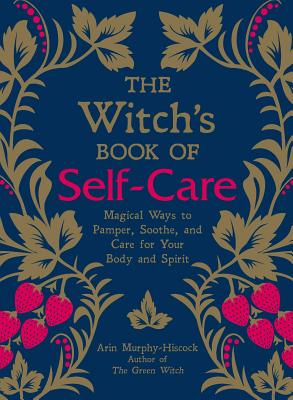 Witch's Book of Self-Care: Magical Ways to Pamper, Soothe, and Care for Your Body and Spirit