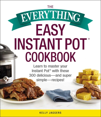 Everything Easy Instant Pot(r) Cookbook: Learn to Master Your Instant Pot(r) with These 300 Delicious--And Super Simple--Recipes!