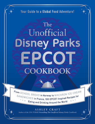 The Unofficial Disney Parks EPCOT Cookbook: From School Bread in Norway to Macaron Ice Cream Sandwiches in France, 100 EPCOT-Inspired Recipes for . Around the World (Unofficial Cookbook)