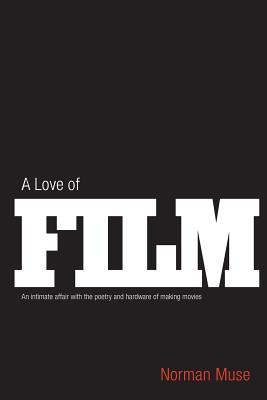 A Love Of Film: An Intimate Affair with the Poetry and Hardware of Making Movies