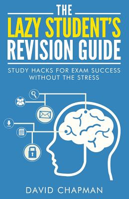 The Lazy Student's Revision Guide: Study Hacks For Exam Success Without The Stress (The Lazy Student's Guide)