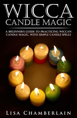 Wicca Candle Magic: A Beginner's Guide to Practicing Wiccan Candle Magic, with Simple Candle Spells