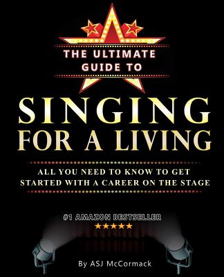 The Ultimate Guide To Singing For A Living: All you need to know to get started with a career on the stage