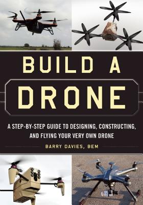 Build A Drone: A Step-By-Step Guide To Designing,
