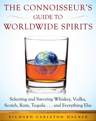 The Connoisseur's Guide to Worldwide Spirits: Selecting and Savoring Whiskey, Vodka, Scotch, Rum, Tequila . . . and Everything Else (Experts Guide to . and Savoring Every Spirit in the World)