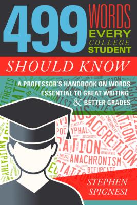 499 Words Every College Student Should Know: A Professor's Handbook on Words Essential to Great Writing and Better Grades