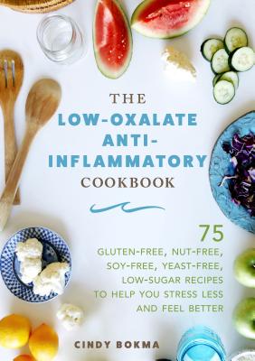 Low-Oxalate Anti-Inflammatory Cookbook: 75 Gluten-Free, Nut-Free, Soy-Free, Yeast-Free, Low-Sugar Recipes to Help You Stress Less and Feel Better