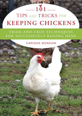 Proven Techniques for Keeping Healthy Chickens: The Backyard Guide to Raising Chicks, Handling Broody Hens, Building Coops, and More