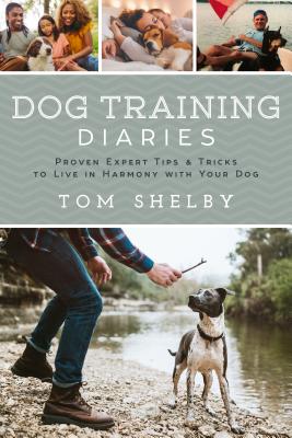 Dog Training Diaries: Proven Expert Tips & Tricks to Live in Harmony with Your Dog
