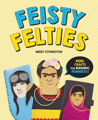 Feisty Felties: Rebel Crafts for Budding Feminists!