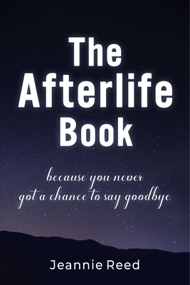 Afterlife Book: Because You Never Got a Chance to Say Goodbye [Hardcover] Reed, Jeannie