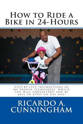 How to Ride a Bike in 24-Hours: Step-by-step instructions of my proven techniques which you will understand and be able to apply on day one!