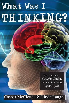 What Was I Thinking: Get your thoughts working for you not against you