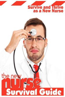 The New Nurse Survival Guide: Survive and Thrive as a New Nurse