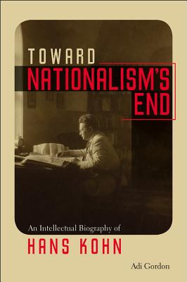 Toward Nationalism's End: An Intellectual Biography of Hans Kohn (Tauber Institute for the Study of European Jewry)