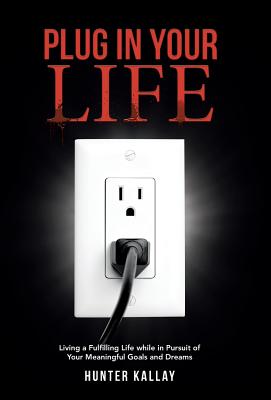 Plug in Your Life: Living a Fulfilling Life while in Pursuit of Your Meaningful Goals and Dreams