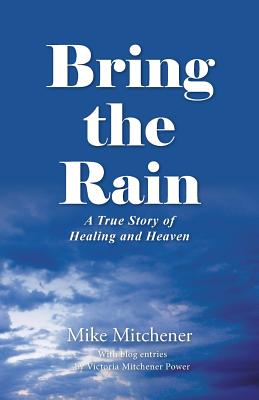 Image for Bring the Rain: A True Story of Healing and Heaven Bring the Rain: A True Story of Healing and Heaven