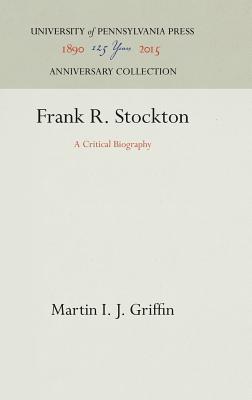Frank R. Stockton: A Critical Biography Griffin, Martin I. J.