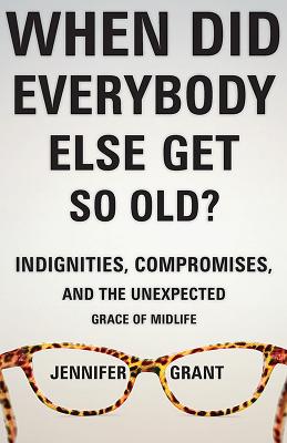 Image for When Did Everybody Else Get So Old?: Indignities, Compromises, and the Unexpected Grace of Midlife