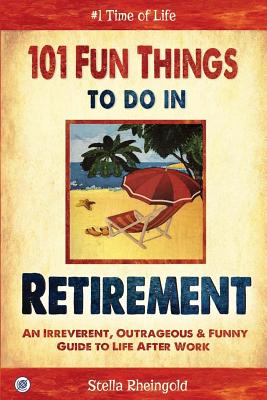 101 Fun Things to do in Retirement: An Irreverent, Outrageous & Funny Guide to Life After Work