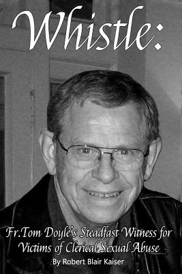 Whistle: : Fr. Tom Doyle's Steadfast Witness For Victims Of Clerical Sexual Abuse