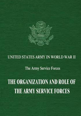 The Organization and Role of the Army Service Forces (United States Army in World War II: The Army Service Forces)
