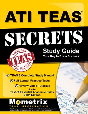 ATI TEAS Secrets Study Guide: TEAS 6 Complete Study Manual, Full-Length Practice Tests, Review Video Tutorials for the Test of Essential Academic Skills, Sixth Edition