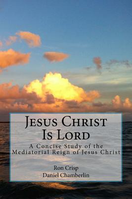 Image for Jesus Christ Is Lord: A Concise Study of the Mediatorial Reign of Jesus Christ