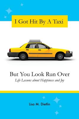 I Got Hit By A Taxi, But You Look Run Over: Life Lessons about Happiness and Joy