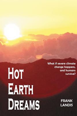 Hot Earth Dreams : What If Severe Climate Change Happens, and Humans Survive