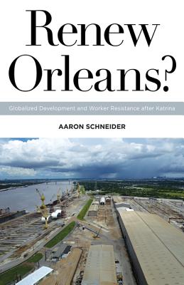 Renew Orleans: Globalized Development and Worker Resistance after Katrina (Volume 27) (Globalization and Community)