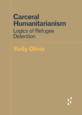 Carceral Humanitarianism: Logics of Refugee Detention (Forerunners: Ideas First)