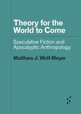 Theory for the World to Come: Speculative Fiction and Apocalyptic Anthropology (Forerunners: Ideas First)