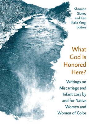 What God Is Honored Here: Writings on Miscarriage and Infant Loss by and for Native Women and Women of Color