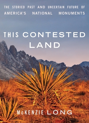 This Contested Land: The Storied Past and Uncertain Future of Americas National Monuments