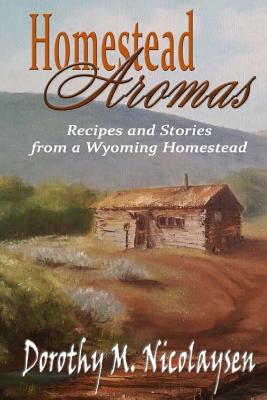 Homestead Aromas: Recipes and Stories from a Wyoming Homestead