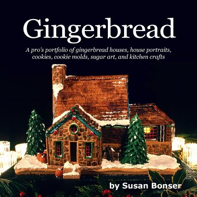 Gingerbread: A pros portfolio of gingerbread houses, house portraits, cookies, cookie molds, sugar and kitchen crafts