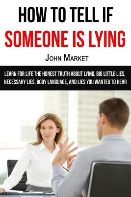 Lying: How To Tell If Someone Is Lying: Learn For Life The Honest Truth About Lying, Big Little Lies, Necessary Lies, Body Language, and Lies You . wanted to hear, deceit, lies, necessary lies)