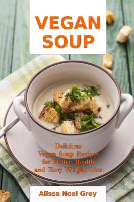Vegan Soup: Delicious Vegan Soup Recipes for Better Health and Easy Weight Loss: Healthy Recipes for Weight Loss (Souping, Soup Diet and Detox)