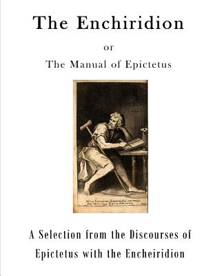 The Enchiridion: The Manual of Epictetus (A Selection from the Discourses of Epictetus with the Encheiridion)
