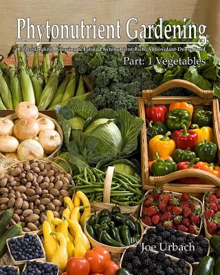 Image for Phytonutrient Gardening: Understanding, Growing and Eating Phytonutrient-Rich Antioxidant-Dense Foods (Phytonutrient Gardening - Vegetables) (Volume 1)
