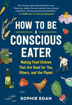 How to Be a Conscious Eater: Making Food Choices That Are Good for You, Others, and the Planet